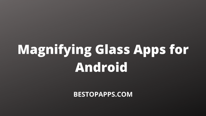 Top 6 Magnifying Glass Apps for Android in 2022